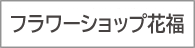 フラワーショップ花福